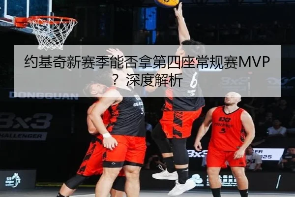 约基奇新赛季能否拿第四座常规赛MVP？深度解析